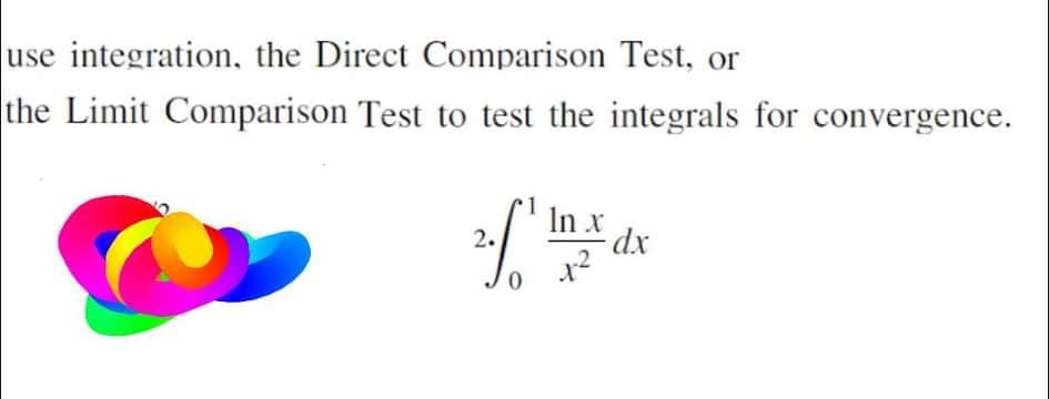 use integration, the Direct Comparison Test, or
the Limit Comparison Test to test the integrals for convergence.
In x
2.
0,
