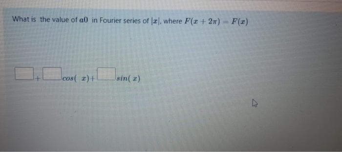 What is the value of a0 in Fourier series of Jæ|, where F(z + 2n) = F(x)
cos( a)+
sin( x)
