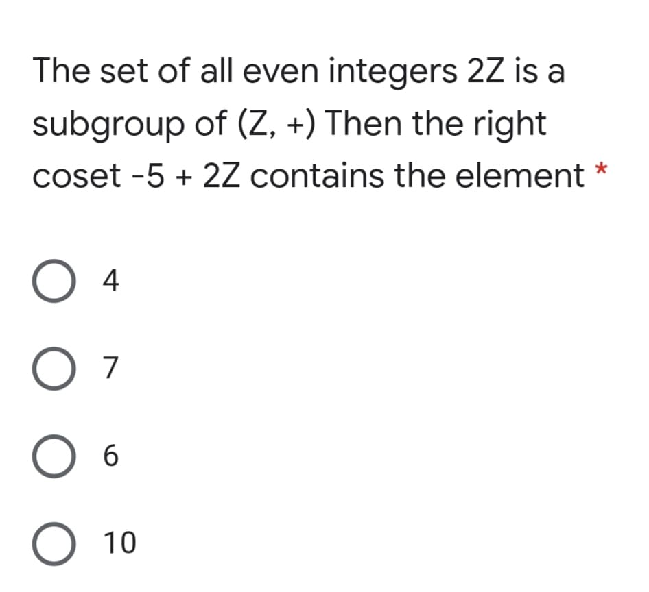 The set of all even integers 2Z is a
subgroup of (Z, +) Then the right
coset -5 + 2Z contains the element *
O 7
O 6
O 10
