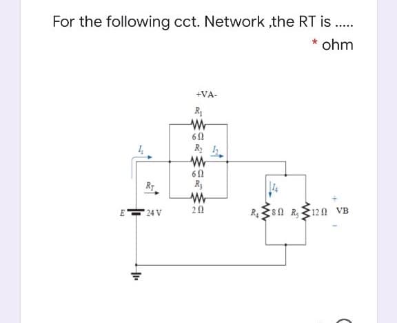 For the following cct. Network ,the RT is ..
* ohm
+VA-
R2 1
60
R7
R3
20
24 V
R80 R 120 VB
E
