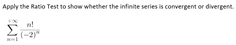 Apply the Ratio Test to show whether the infinite series is convergent or
divergent.
n!
Σ
(-2)"
n=1
