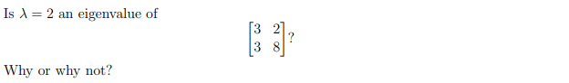 Is A = 2 an eigenvalue of
[3 2]
?
8
Why or why not?
