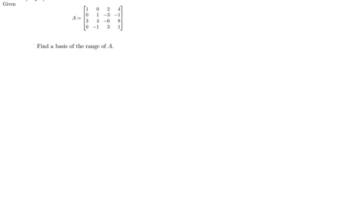 Given
1
1
-3
-1
A =
4 -6
8.
0 -1
3
1
Find a basis of the range of A.

