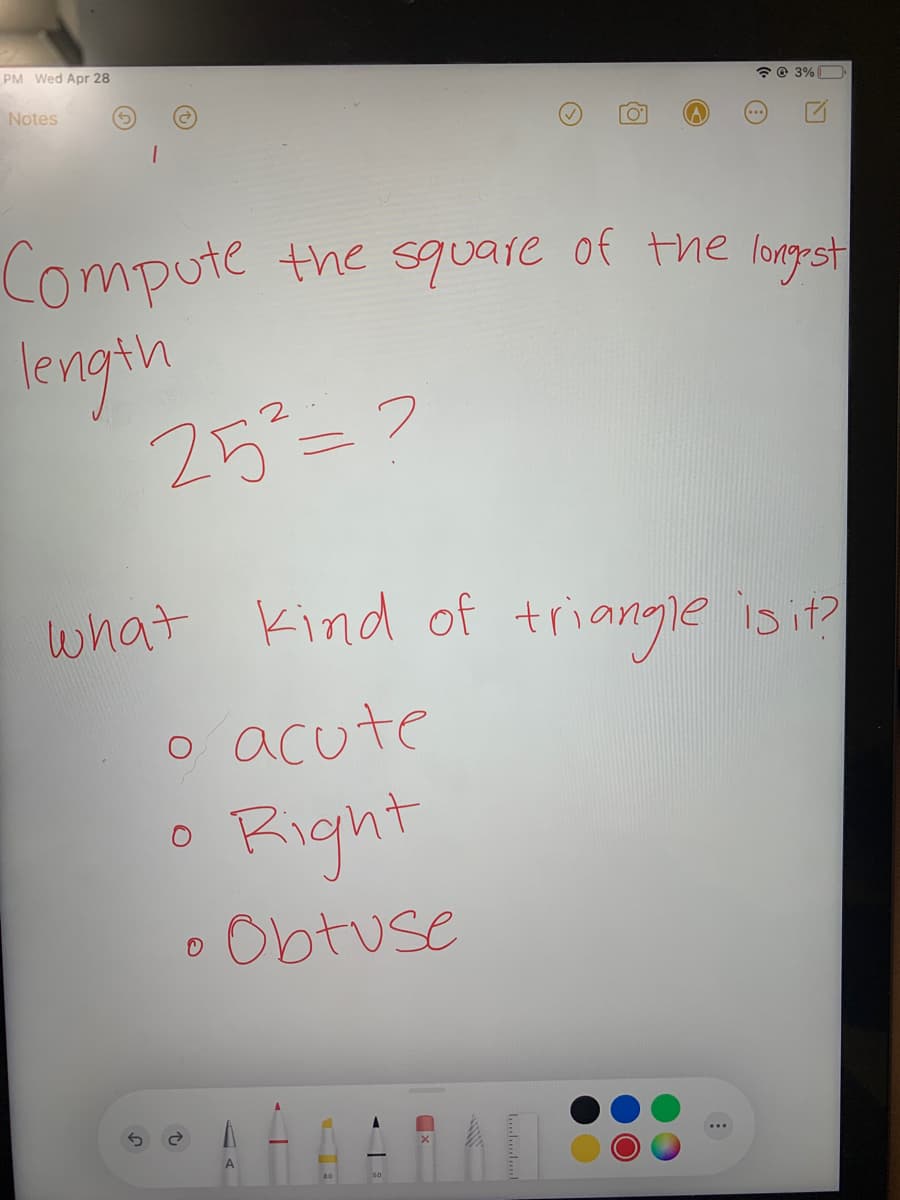 PM Wed Apr 28
? @ 3%O
Notes
Compute the squaie of the longest
length
25=7
what kind of
triangle isit?
o acute
O Right
Obtuse
L......
A
