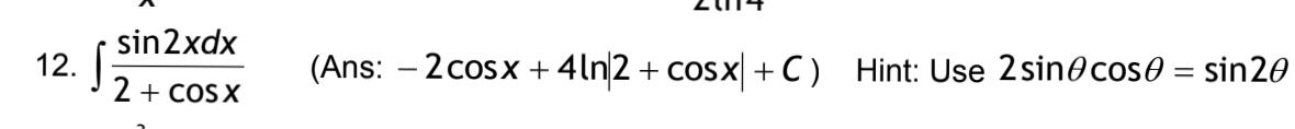 12. S
sin 2xdx
2+cosx
(Ans: - 2 cosx + 4ln2+ cosx +C) Hint: Use 2 sin cos0 = sin 20