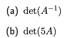 (a) det(A-1)
(b) det(5A)
