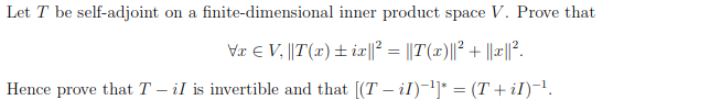 Let T be self-adjoint on a finite-dimensional inner product space V. Prove that
Væ E V, ||T(x)± ix||? = ||T(x)||² + ||x||?.
Hence prove that T – il is invertible and that [(T – il))* = (T + iI)-1.
