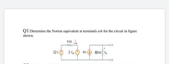 Ql:Determine the Norton equivalent at terminals a-b for the circuit in figure
shown.
8 k
--
12 v
2 Ve
801
