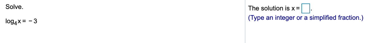Solve.
The solution is x=
(Туре
an integer or a simplified fraction.)
log4x = - 3
