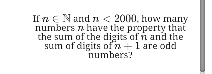If n E N and n < 2000, how many
numbers n have the property that
the sum of the digits of n and the
sum of digits of n +1 are odd
numbers?
