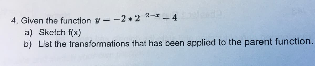 4. Given the function y = -2 * 2-2- + 4
a) Sketch f(x)
b) List the transformations that has been applied to the parent function.
