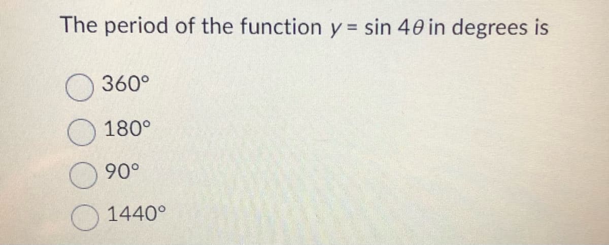 The period of the function y = sin 40 in degrees is
360°
180°
90°
1440°