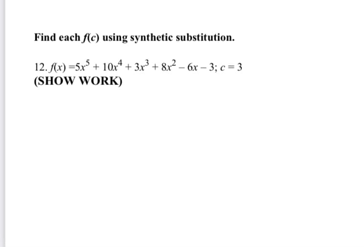 Find each f(c) using synthetic substitution.
12. Ax) =5x° + 10x4 + 3x³ + 8x² – 6x – 3; c = 3
(SHOW WORK)
