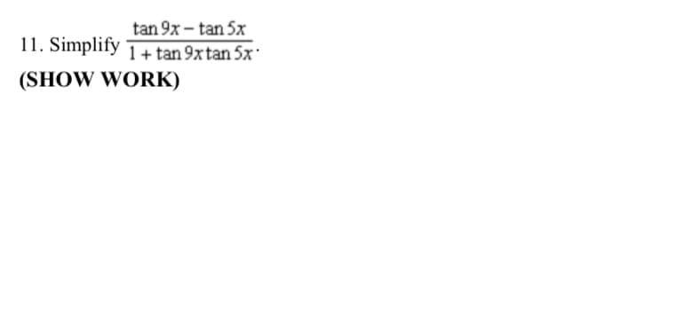 tan 9x - tan 5x
11. Simplify ī + tan 9xtan 5x'
(SHOW WORK)
