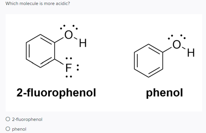 Which molecule is more acidic?
H.
F:
2-fluorophenol
phenol
O 2-fluorophenol
O phenol
:L:
