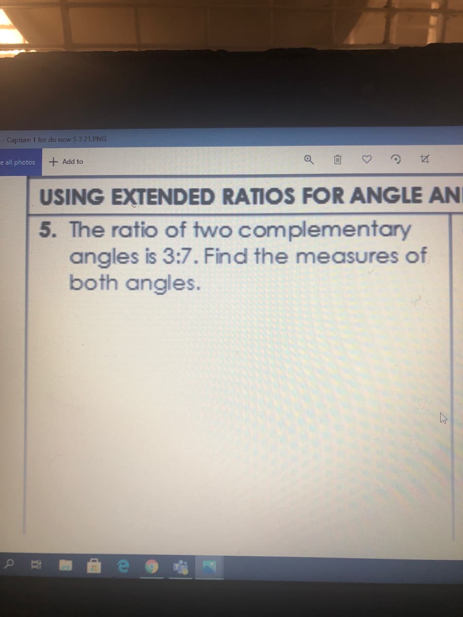 -- Capture 1 for do now 5 3 21.PNG
e all photos
+ Add to
向
USING EXTENDED RATIOS FOR ANGLE ANI
5. The ratio of two complementary
angles is 3:7. Find the measures of
both angles.
立
