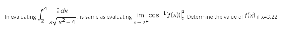 2 dx
In evaluating
, is same as evaluating lim cos-F(x))lc. Determine the value of f(x) if x=3.22
xV x2 - 4
c+2+

