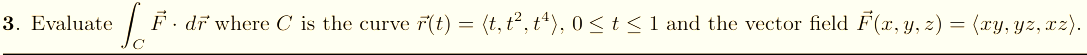 3. Evaluate
|F. dr where C is the curve
F(t) = (t, t°, t“), 0<t< 1 and the vector field F(r, y, z) = (xy, yz, xz2).
