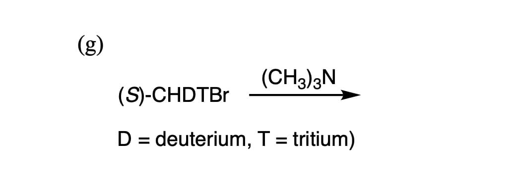 (g)
(CH3)3N
(S)-CHDTBR
D = deuterium, T = tritium)
%3D
