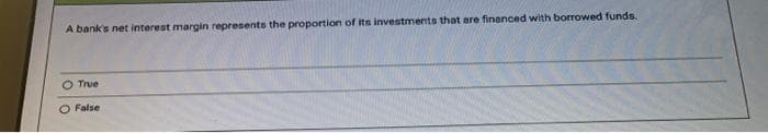 A bank's net interest margin represents the proportion of its investments that are financed with borrowed funds.
O True
False
