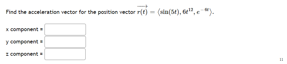 Find the acceleration vector for the position vector r(t) = (sin(5t), 6t", e
*).
x component =
y component =
z component
11
