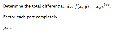 Determine the total differential, dz. f(x, y)
= xyebzy.
Factor each part completely.
dz =
%3D
