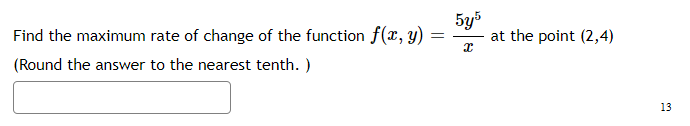 Find the maximum rate of change of the function f(, y)
5y5
at the point (2,4)
(Round the answer to the nearest tenth. )
13
