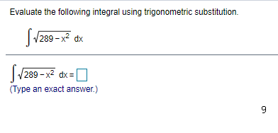 Evaluate the following integral using trigonometric substitution.
|1289 - x² dx
/289 - x2 dx =
(Type an exact answer.)
9
