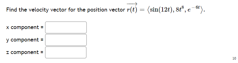 Find the velocity vector for the position vector r(t) = (sin(12t), 8t°, e-6*).
x component =
y component =
z component
10

