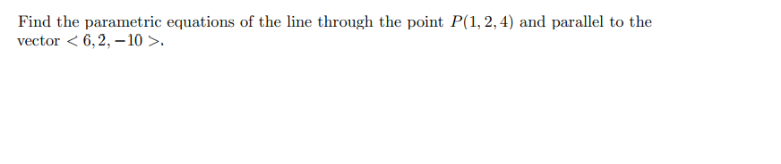 Find the parametric equations of the line through the point P(1, 2,4) and parallel to the
vector < 6,2, -10 >.
