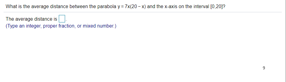 What is the average distance between the parabola y = 7x(20 – x) and the x-axis on the interval [0,20]?
The average distance is
(Type an integer, proper fraction, or mixed number.)
