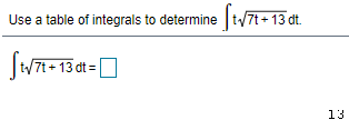 Use a table of integrals to determine t7
t+ 13 dt.
.
W7t- 13 dt =|
13
