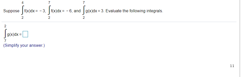 4
7
7
Srosax=
Sawar
Suppose f(x)dx = - 3, f(x)dx = - 6, and g(x)dx = 3. Evaluate the following integrals.
2
2
2
2
g(x)dx =
7
(Simplify your answer.)
11
