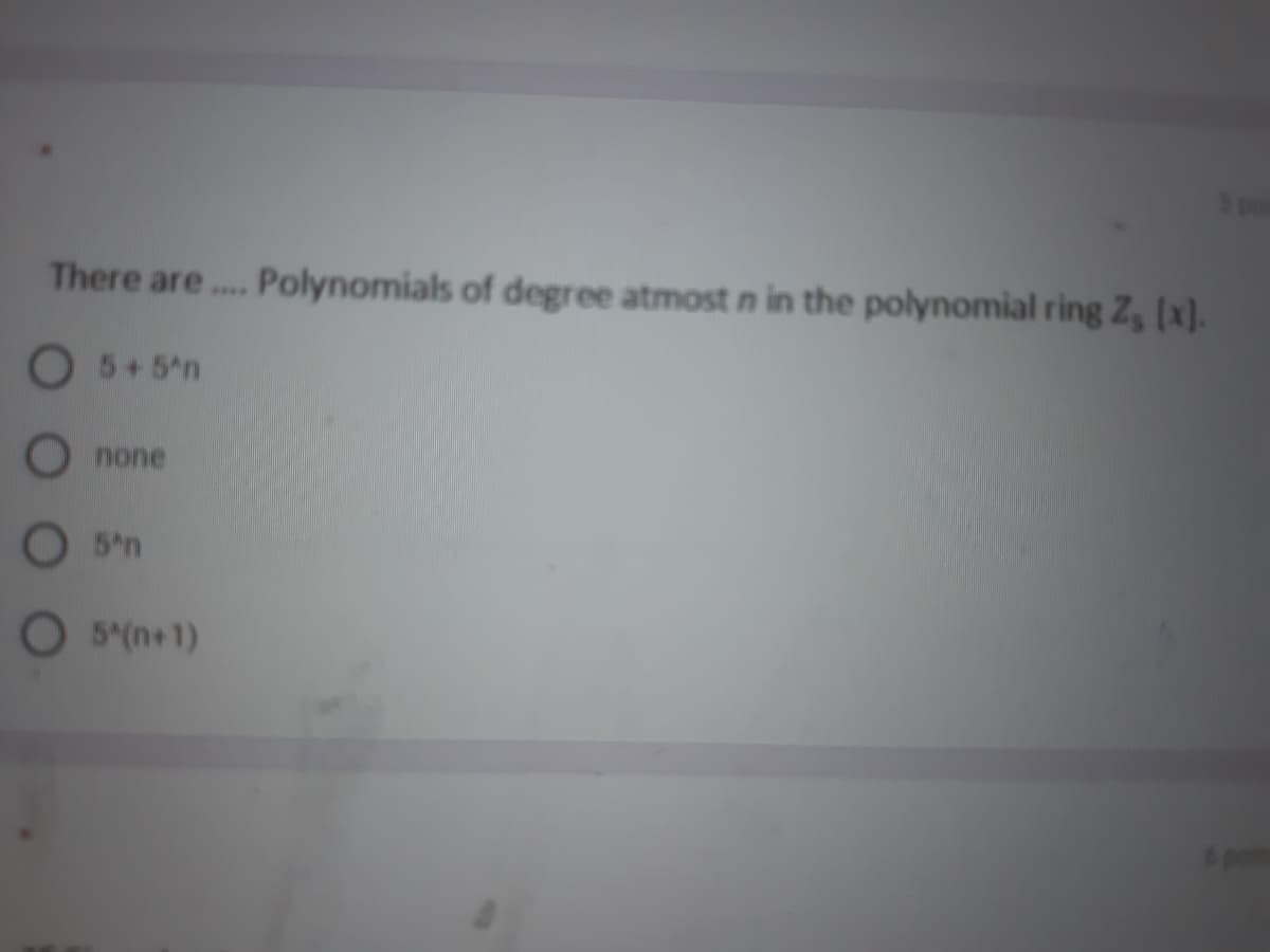There are.. Polynomials of degree atmost n in the polynomial ring Z, [x].
O5+5n
none
O 5n
O 5(n+1)
