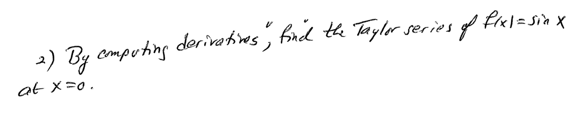 of
fix)=Sin X
2) By computing derivatives, find the Taylor series
at x=0.
