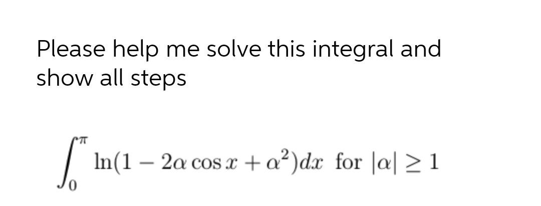 Please help me solve this integral and
show all steps
| In(1 – 2a cos x + a²)dx for |a| > 1
-
