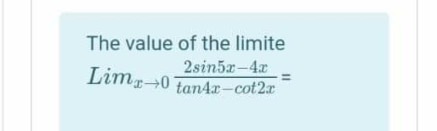 The value of the limite
2sin5x-4x
Limg-0 tan4r-cot2a
