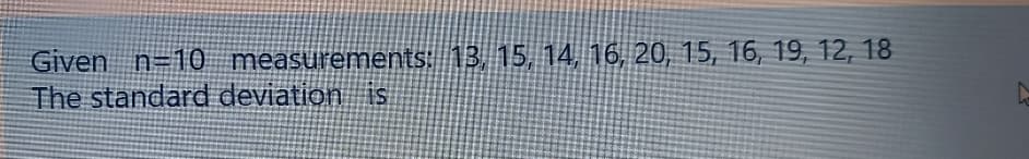 Given n=10 measurements: 13, 15, 14, 16, 20, 15, 16, 19, 12, 18
The standard deviation is
