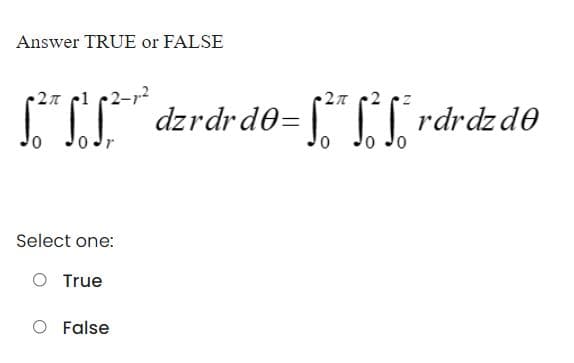 Answer TRUE or FALSE
2n cl c2-r2
I T [ rdrdzde
27 c2
. dzrdrde= ["
0 Jr
0 Jo
Select one:
O True
False
