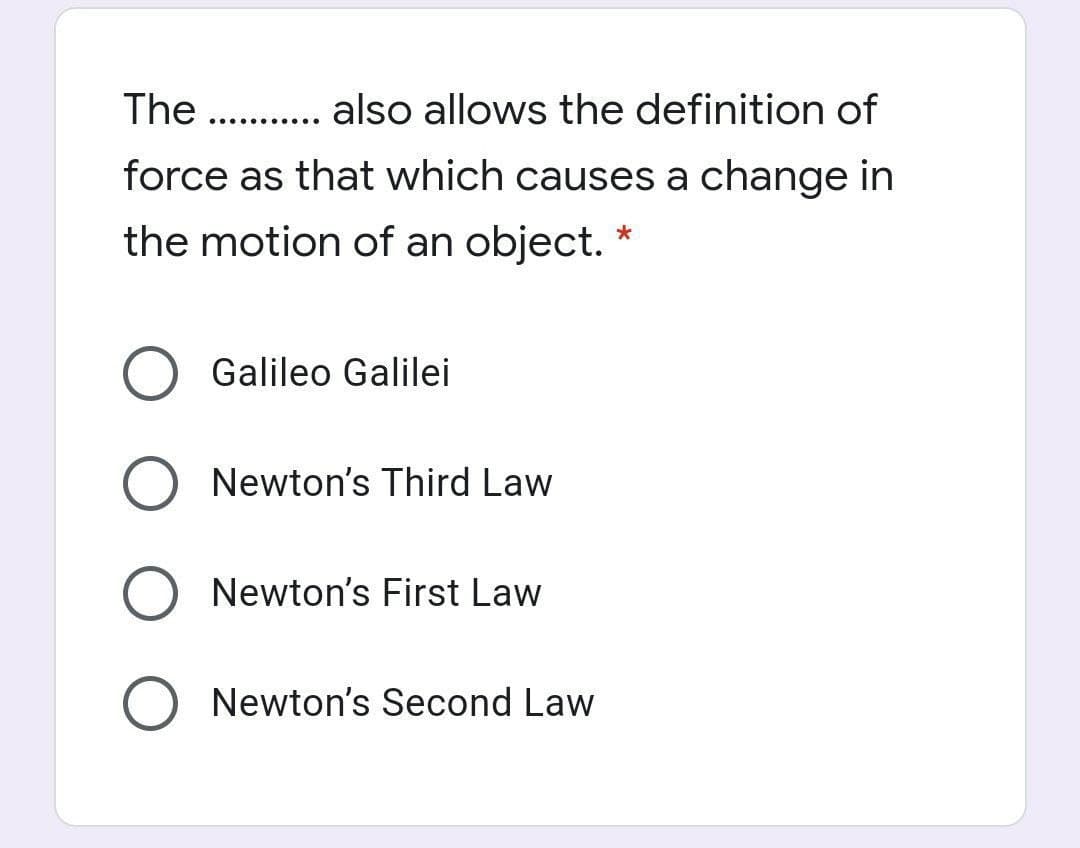 The . . also allows the definition of
...... .....
force as that which causes a change in
the motion of an object.
Galileo Galilei
Newton's Third Law
Newton's First Law
Newton's Second Law
