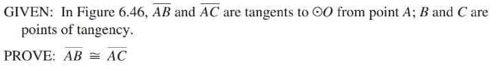 GIVEN: In Figure 6.46, AB and AC are tangents to 00 from point A; B and C are
points of tangency.
PROVE: AB = AC
