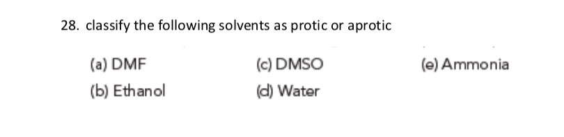 28. classify the following solvents as protic or aprotic
(a) DMF
(c) DMSO
(e) Ammonia
(b) Ethanol
(d) Water
