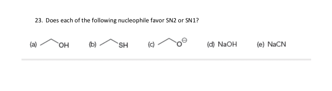 23. Does each of the following nucleophile favor SN2 or SN1?
(a)
HO,
(b)
S.
(c)
(d) NaOH
(e) NaCN
