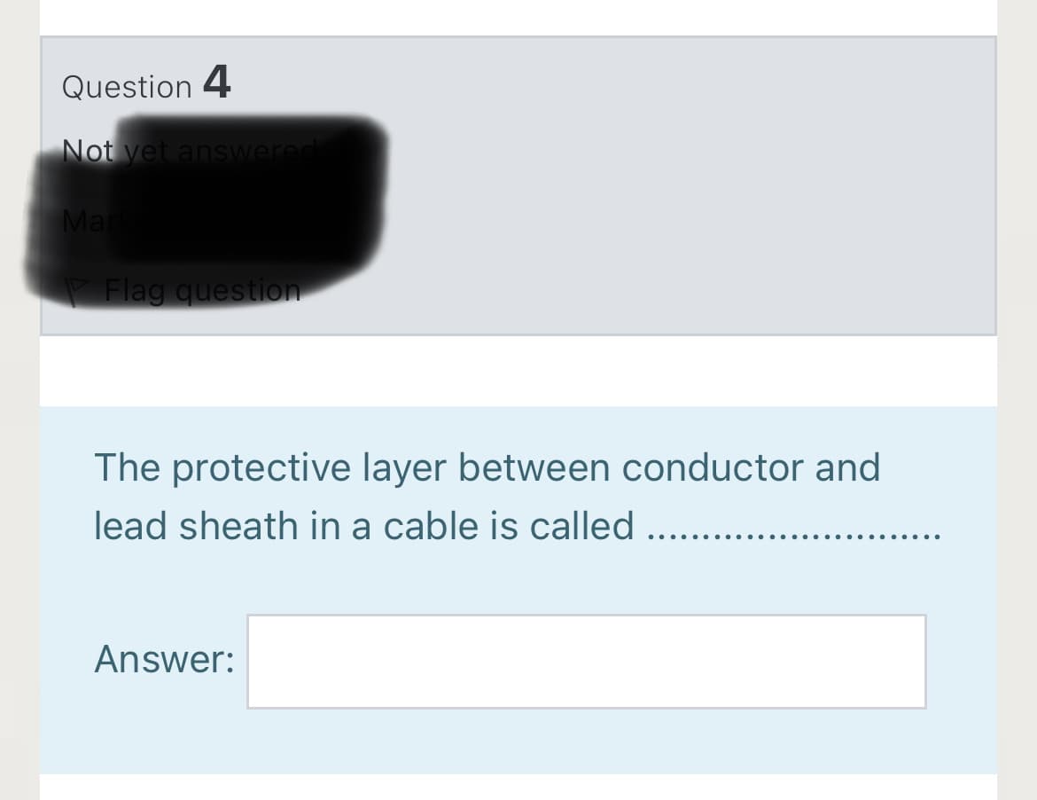 Question 4
Not vet answered
Mar
Flag question
The protective layer between conductor and
lead sheath in a cable is called ...
Answer:
