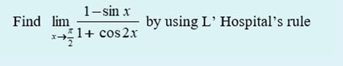 1-sin x
Find lim
by using L' Hospital's rule
x-1+ cos 2x
