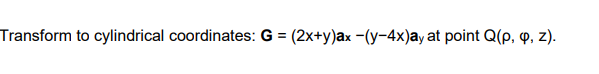 Transform to cylindrical coordinates: G = (2x+y)ax −(y-4x)ay at point Q(p, q, z).