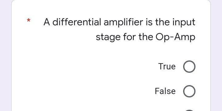 A differential amplifier is the input
*
stage for the Op-Amp
True O
False O
