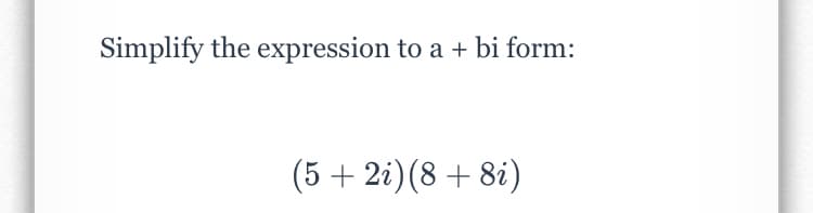 Simplify the expression to a + bi form:
(5 + 2i)(8 + 8i)
