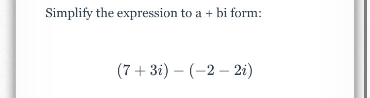 Simplify the expression to a + bi form:
(7 + 3i) – (-2 – 2i)
