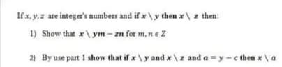 If x,y,z are integer's numbers and if x \y then x \ z then:
1) Show that x \ ym – zn for m,ne z
2) By use part 1 show that if x \y and x \z and a = y -e then x\a
